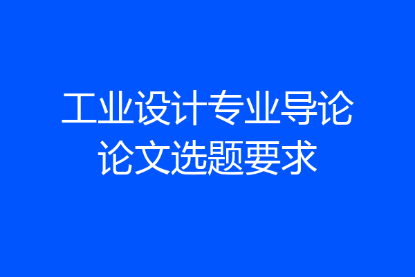 工业设计专业导论论文选题要求