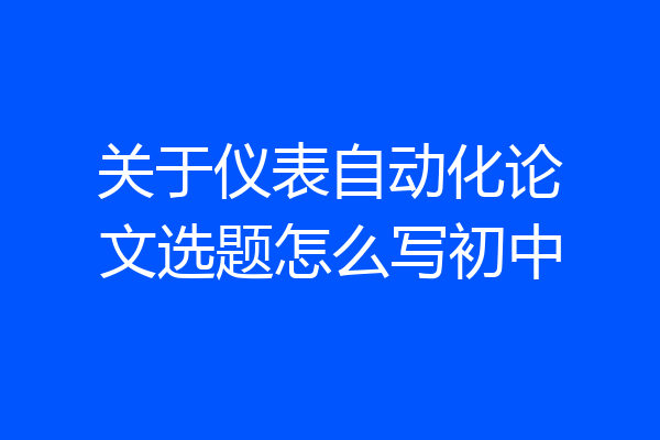 关于仪表自动化论文选题怎么写初中