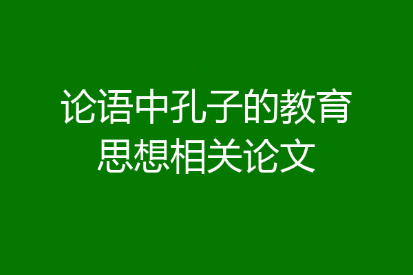 论语中孔子的教育思想相关论文
