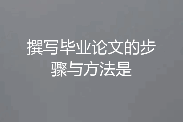撰写毕业论文的步骤与方法是