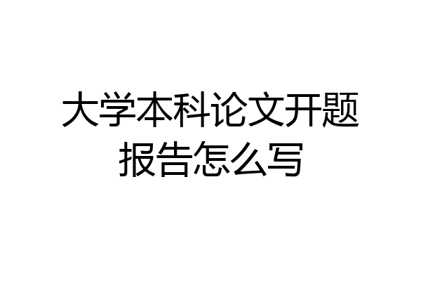 大学本科论文开题报告怎么写
