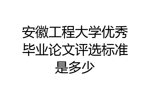 安徽工程大学优秀毕业论文评选标准是多少