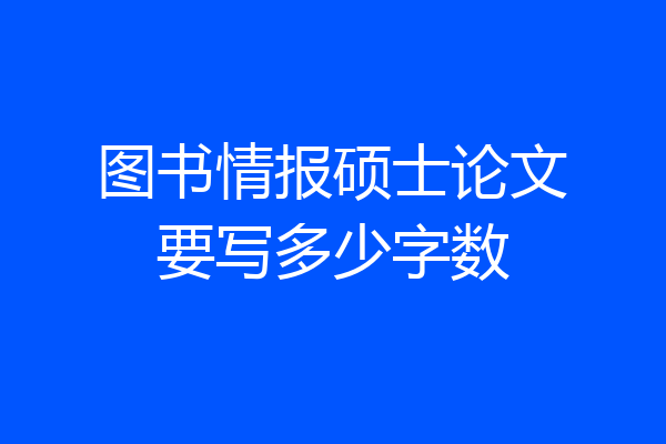 图书情报硕士论文要写多少字数