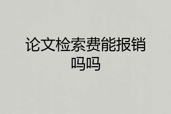 论文检索费能报销吗吗