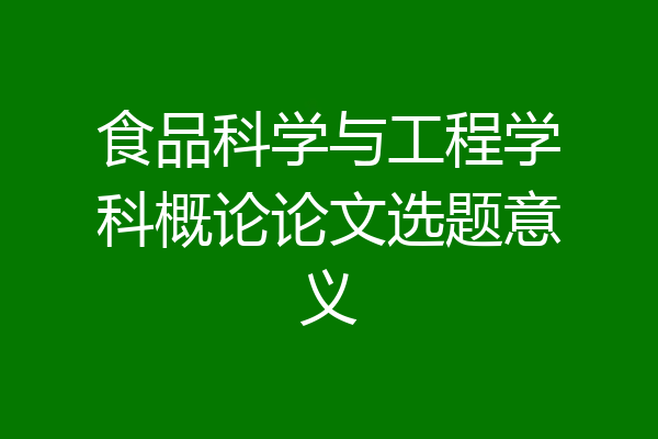 食品科学与工程学科概论论文选题意义