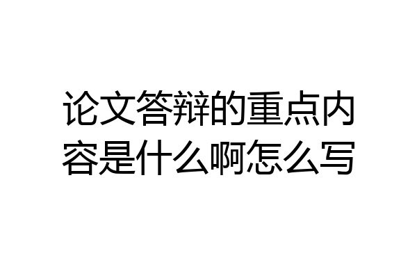 论文答辩的重点内容是什么啊怎么写