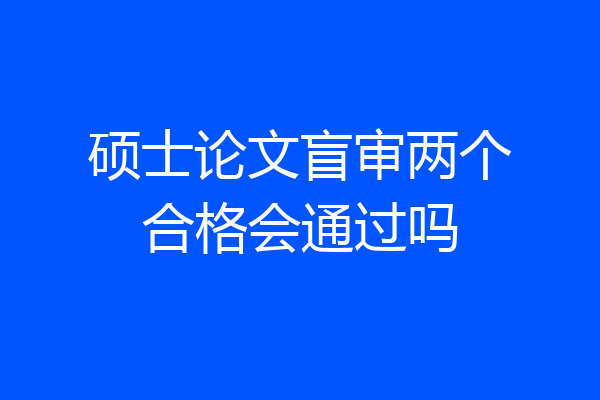 硕士论文盲审两个合格会通过吗