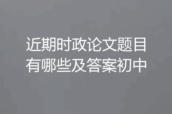 近期时政论文题目有哪些及答案初中