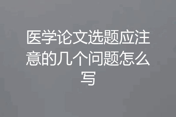 医学论文选题应注意的几个问题怎么写