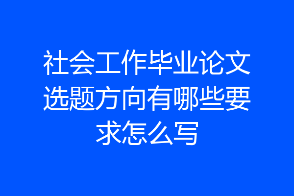 社会工作毕业论文选题方向有哪些要求怎么写
