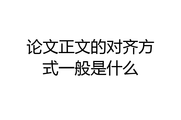 论文正文的对齐方式一般是什么