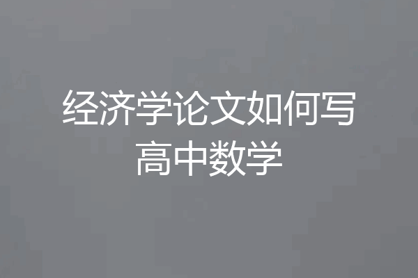 经济学论文如何写高中数学