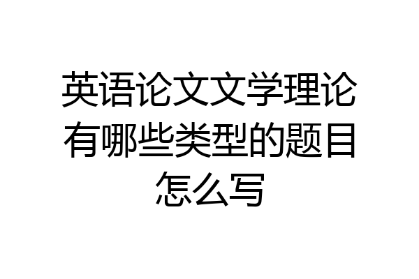 英语论文文学理论有哪些类型的题目怎么写