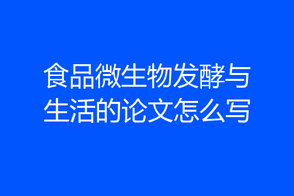 食品微生物发酵与生活的论文怎么写