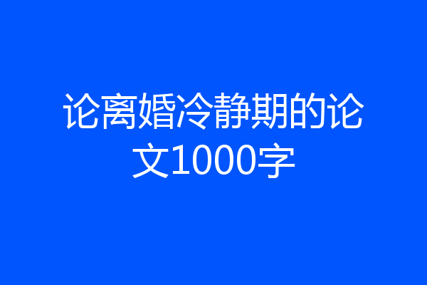 论离婚冷静期的论文1000字