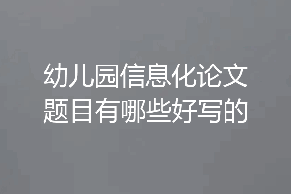 幼儿园信息化论文题目有哪些好写的