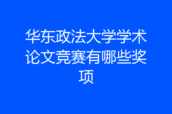 华东政法大学学术论文竞赛有哪些奖项