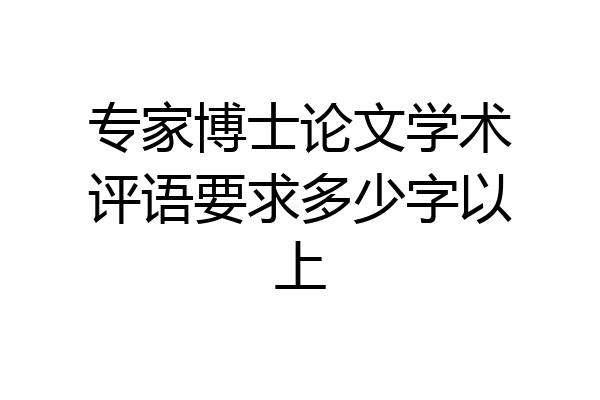 专家博士论文学术评语要求多少字以上