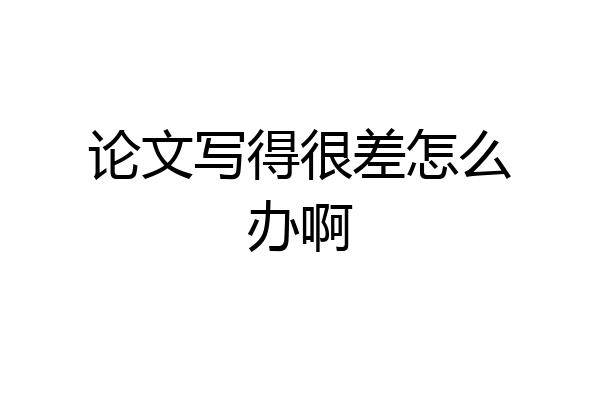 论文写得很差怎么办啊