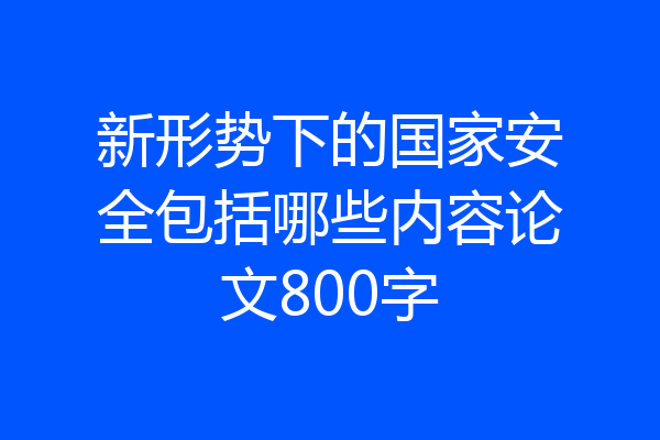 新形势下的国家安全包括哪些内容论文800字