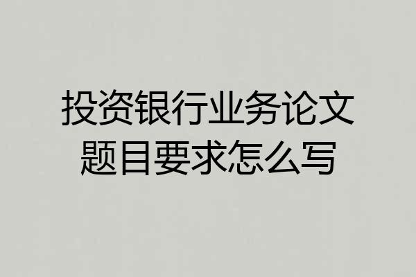 投资银行业务论文题目要求怎么写