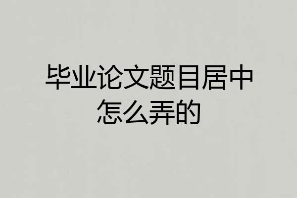 毕业论文题目居中怎么弄的