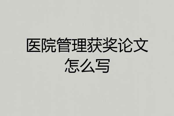 医院管理获奖论文怎么写