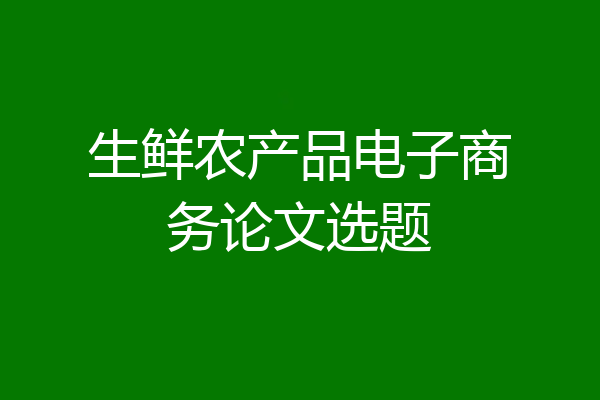 生鲜农产品电子商务论文选题