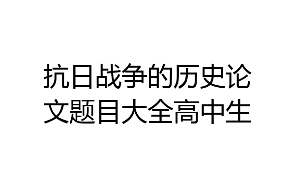 抗日战争的历史论文题目大全高中生
