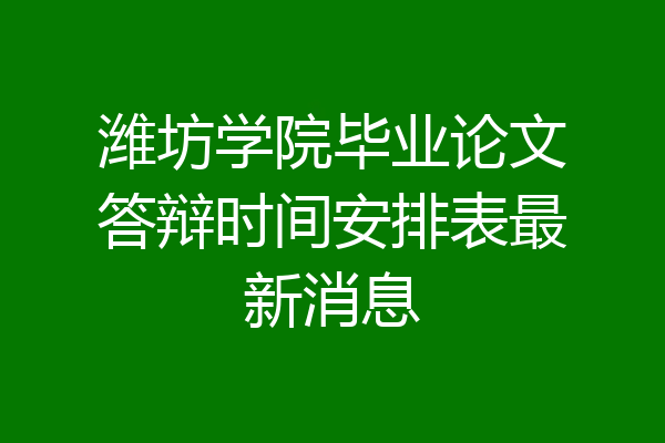 潍坊学院毕业论文答辩时间安排表最新消息