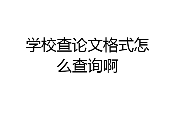 学校查论文格式怎么查询啊