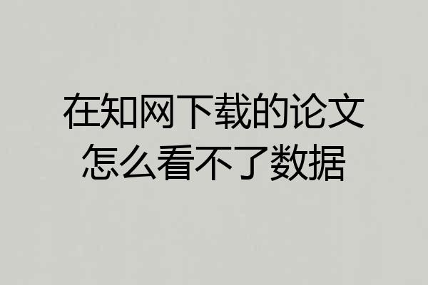 在知网下载的论文怎么看不了数据