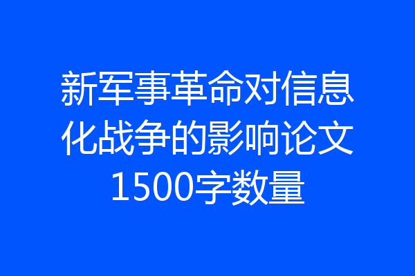 新军事革命对信息化战争的影响论文1500字数量