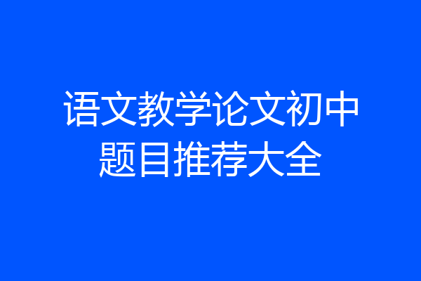 语文教学论文初中题目推荐大全
