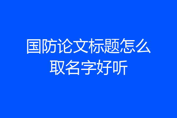 国防论文标题怎么取名字好听