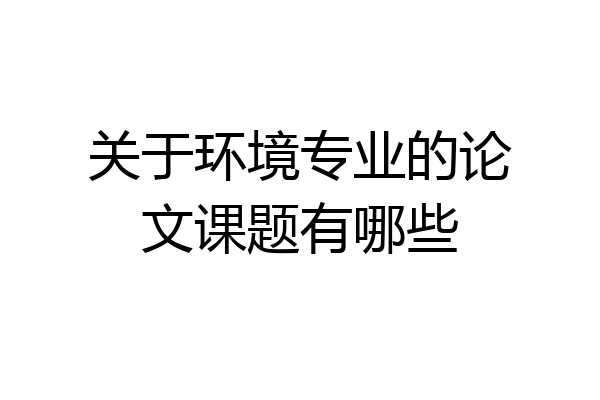 关于环境专业的论文课题有哪些