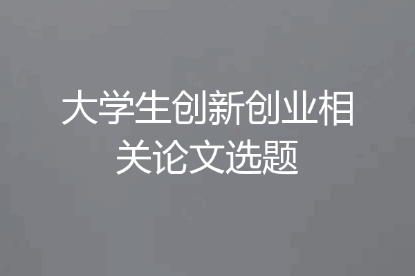 大学生创新创业相关论文选题