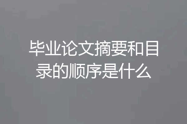 毕业论文摘要和目录的顺序是什么