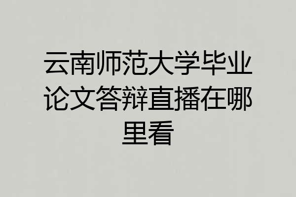 云南师范大学毕业论文答辩直播在哪里看