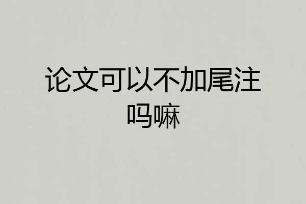 论文可以不加尾注吗嘛