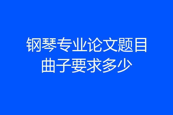 钢琴专业论文题目曲子要求多少