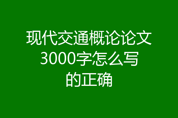 现代交通概论论文3000字怎么写的正确