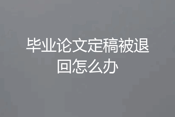 毕业论文定稿被退回怎么办