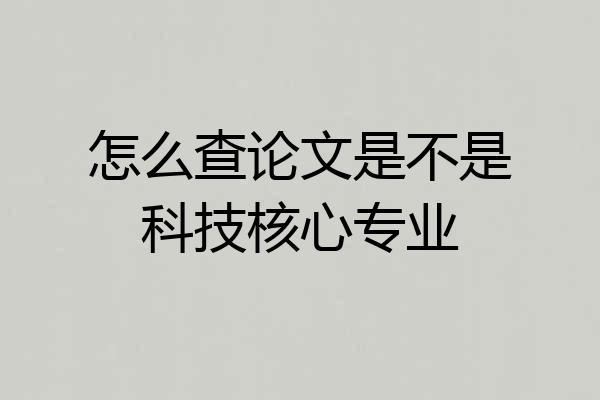 怎么查论文是不是科技核心专业