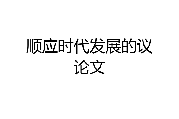 顺应时代发展的议论文