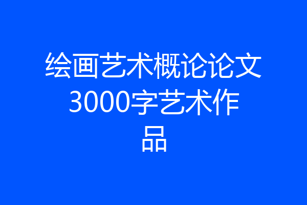 绘画艺术概论论文3000字艺术作品
