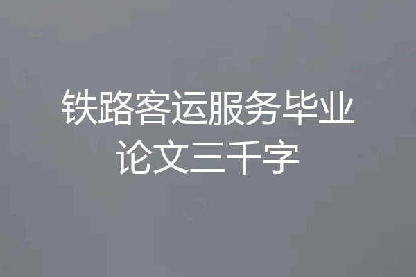 铁路客运服务毕业论文三千字