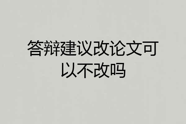 答辩建议改论文可以不改吗
