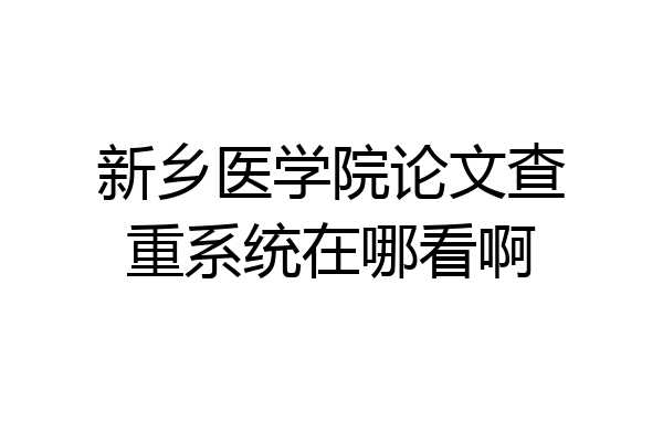 新乡医学院论文查重系统在哪看啊