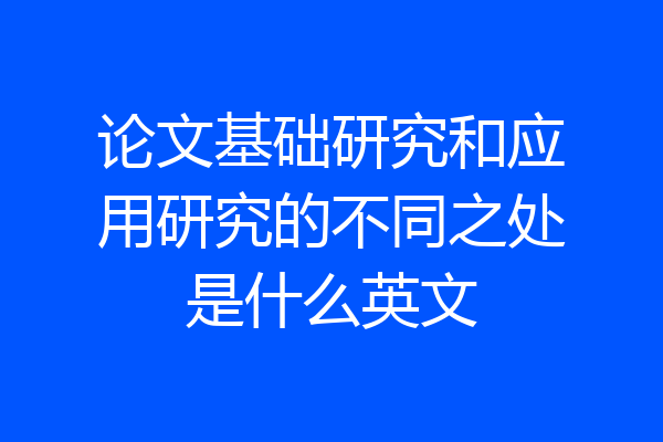 论文基础研究和应用研究的不同之处是什么英文